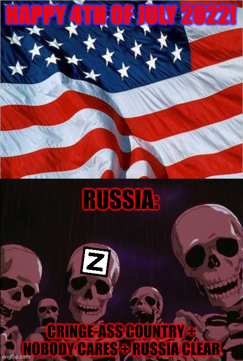 bruh | HAPPY 4TH OF JULY 2022! RUSSIA:; CRINGE-ASS COUNTRY + NOBODY CARES + RUSSIA CLEAR | image tagged in 4th of july,america,russia,random,memes,funny not funny | made w/ Imgflip meme maker