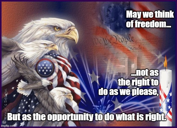 FREEDOM | May we think of freedom... ...not as the right to do as we please, But as the opportunity to do what is right. | image tagged in happy july 4th eagle | made w/ Imgflip meme maker