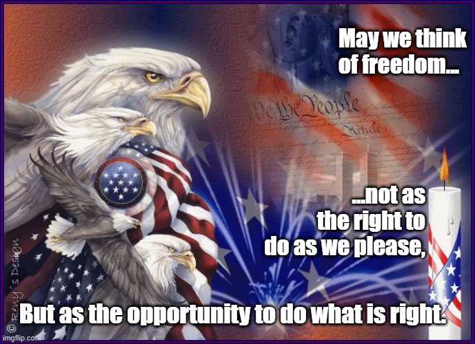 Happy July 4th Eagle | May we think of freedom... ...not as the right to do as we please, But as the opportunity to do what is right. | image tagged in happy july 4th eagle | made w/ Imgflip meme maker