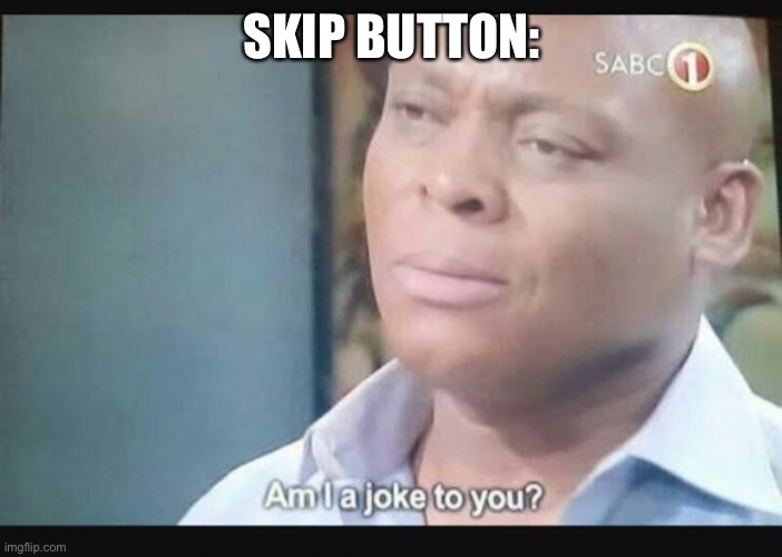 Am I a joke to you? | SKIP BUTTON: | image tagged in am i a joke to you | made w/ Imgflip meme maker