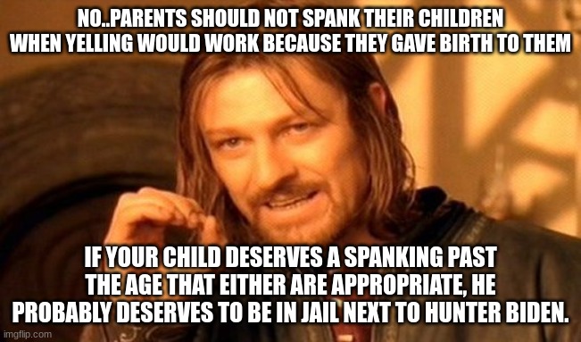 One Does Not Simply Meme | NO..PARENTS SHOULD NOT SPANK THEIR CHILDREN WHEN YELLING WOULD WORK BECAUSE THEY GAVE BIRTH TO THEM IF YOUR CHILD DESERVES A SPANKING PAST T | image tagged in memes,one does not simply | made w/ Imgflip meme maker