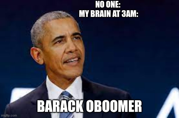  NO ONE: 
MY BRAIN AT 3AM:; BARACK OBOOMER | image tagged in barack obama | made w/ Imgflip meme maker