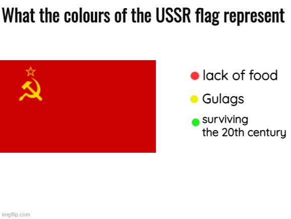 There can't be a 1% if everyone's poor and quality of life is terrible for everyone equally. Yay equality!!! | What the colours of the USSR flag represent; lack of food; Gulags; surviving the 20th century | image tagged in blank white template,ussr,communism,communism sucks | made w/ Imgflip meme maker