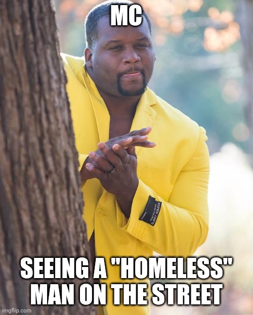 Anthony Adams Rubbing Hands | MC; SEEING A "HOMELESS" MAN ON THE STREET | image tagged in anthony adams rubbing hands,MartialMemes | made w/ Imgflip meme maker