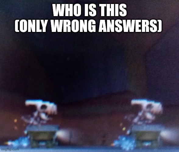 WHO IS THIS
(ONLY WRONG ANSWERS) | made w/ Imgflip meme maker