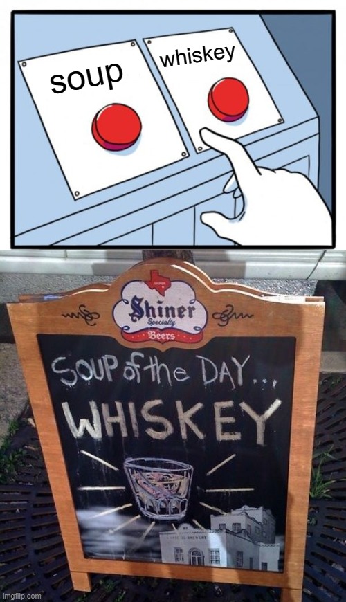 whiskey; soup | image tagged in memes,two buttons | made w/ Imgflip meme maker