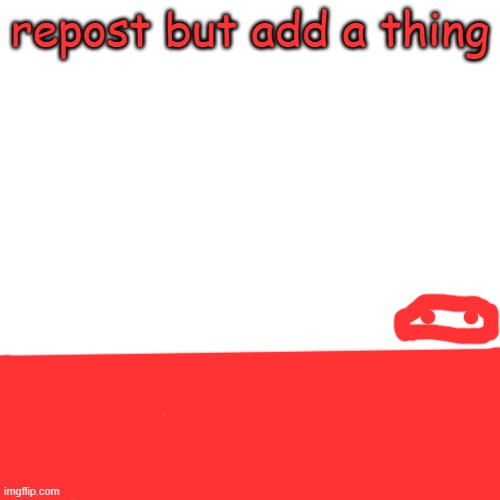 Blank Transparent Square Meme | repost but add a thing | image tagged in memes,blank transparent square | made w/ Imgflip meme maker