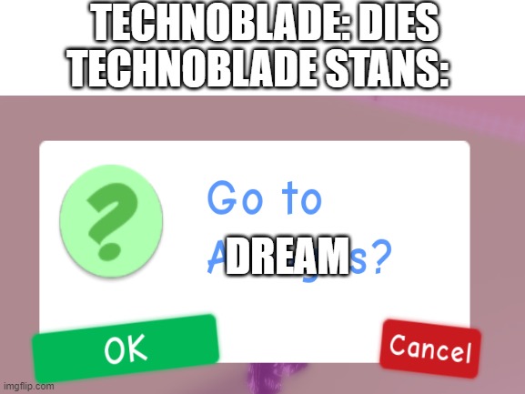 technoblade stans: time to move to dream! |  TECHNOBLADE: DIES; TECHNOBLADE STANS:; DREAM | image tagged in memes,funny,technoblade,dream,stans,e | made w/ Imgflip meme maker