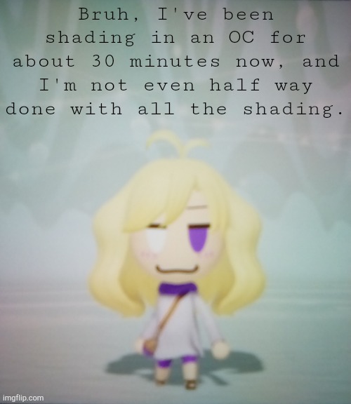 P A I N | Bruh, I've been shading in an OC for about 30 minutes now, and I'm not even half way done with all the shading. | image tagged in i hate life ahahahah | made w/ Imgflip meme maker