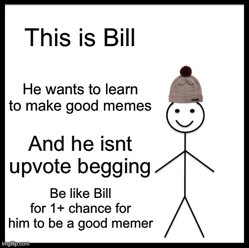 Be Like Bill |  This is Bill; He wants to learn to make good memes; And he isnt upvote begging; Be like Bill for 1+ chance for him to be a good memer | image tagged in memes,be like bill,bill,memers,upvote beggars | made w/ Imgflip meme maker