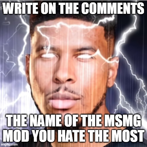  WRITE ON THE COMMENTS; THE NAME OF THE MSMG MOD YOU HATE THE MOST | made w/ Imgflip meme maker