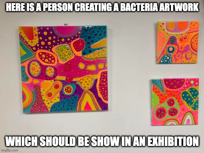 Bacteria Artwork | HERE IS A PERSON CREATING A BACTERIA ARTWORK; WHICH SHOULD BE SHOW IN AN EXHIBITION | image tagged in art,bacteria,memes | made w/ Imgflip meme maker