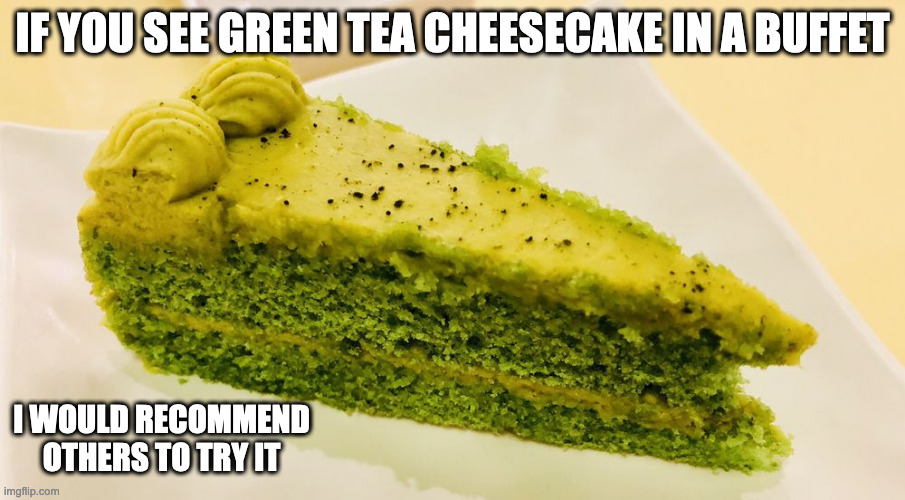 Green Tea Cheesecake | IF YOU SEE GREEN TEA CHEESECAKE IN A BUFFET; I WOULD RECOMMEND OTHERS TO TRY IT | image tagged in cheesecake,dessert,memes,food | made w/ Imgflip meme maker