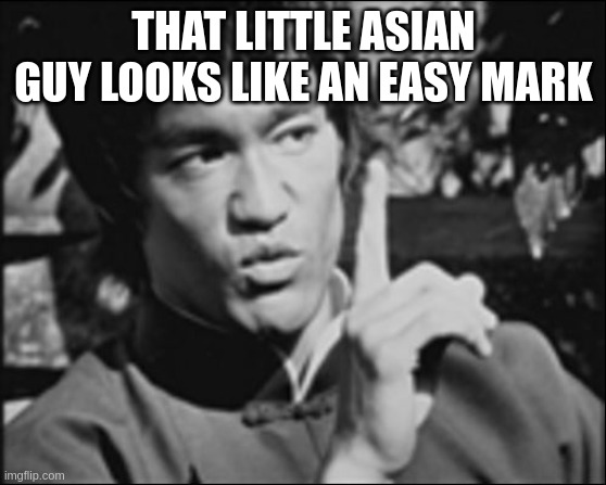 One Bruce Lee | THAT LITTLE ASIAN GUY LOOKS LIKE AN EASY MARK | image tagged in one bruce lee | made w/ Imgflip meme maker