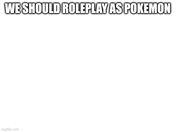 Death note- If you wanna Roleplay with me, use Memechat. | WE SHOULD ROLEPLAY AS POKEMON | image tagged in blank white template | made w/ Imgflip meme maker