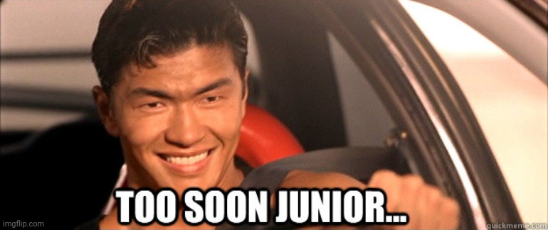 TOO SOON JUNIOR | image tagged in too soon junior | made w/ Imgflip meme maker