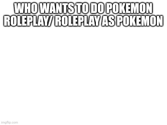 Death note- I do! | WHO WANTS TO DO POKEMON ROLEPLAY/ ROLEPLAY AS POKEMON | image tagged in blank white template | made w/ Imgflip meme maker