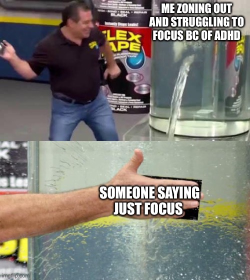 Wow I don’t have adhd anymore | ME ZONING OUT AND STRUGGLING TO  FOCUS BC OF ADHD; SOMEONE SAYING JUST FOCUS | image tagged in flex tape | made w/ Imgflip meme maker