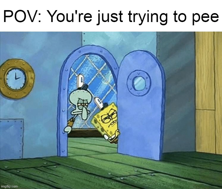 Ight Imma Sneak In |  POV: You're just trying to pee | image tagged in meme,memes,humor,relatable,pov | made w/ Imgflip meme maker
