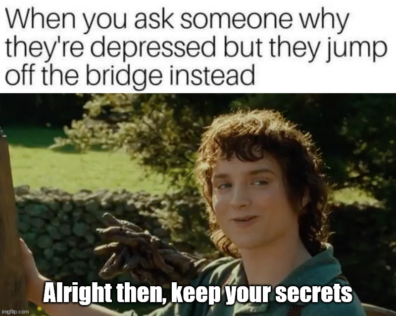 Alright then, keep your secrets | image tagged in frodo alright then keep your secrets,dark humor | made w/ Imgflip meme maker