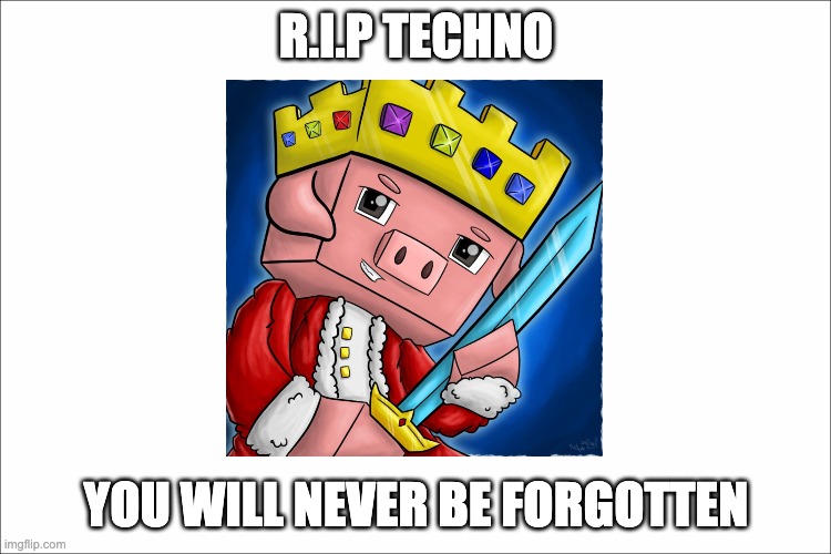 Rest In Peace Techno | R.I.P TECHNO; YOU WILL NEVER BE FORGOTTEN | image tagged in technoblade | made w/ Imgflip meme maker