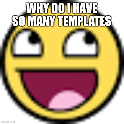 I mean I think 90 is a lot, but somebody here might have like 250+ | WHY DO I HAVE SO MANY TEMPLATES | image tagged in epic face | made w/ Imgflip meme maker