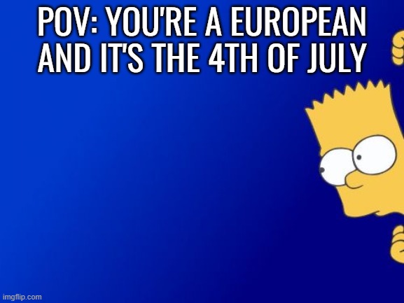 Happy Independence Day!!! | POV: YOU'RE A EUROPEAN AND IT'S THE 4TH OF JULY | image tagged in memes,bart simpson peeking,independence day | made w/ Imgflip meme maker