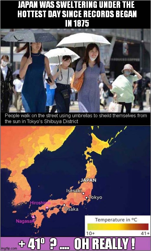 Record Breaking Temperatures in Japan ? | JAPAN WAS SWELTERING UNDER THE
 HOTTEST DAY SINCE RECORDS BEGAN
 IN 1875; + 41º  ? ....  OH REALLY ! | image tagged in japan,heatwave,temperature,hiroshima,nagasaki,dark humour | made w/ Imgflip meme maker