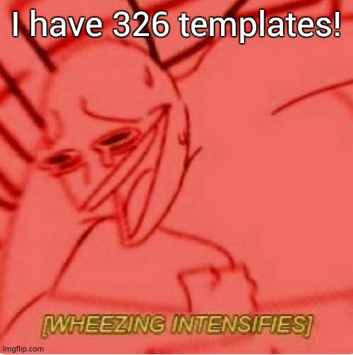 Wheeze | I have 326 templates! | image tagged in wheeze | made w/ Imgflip meme maker