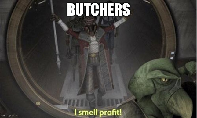 I Smell Profit | BUTCHERS | image tagged in i smell profit | made w/ Imgflip meme maker