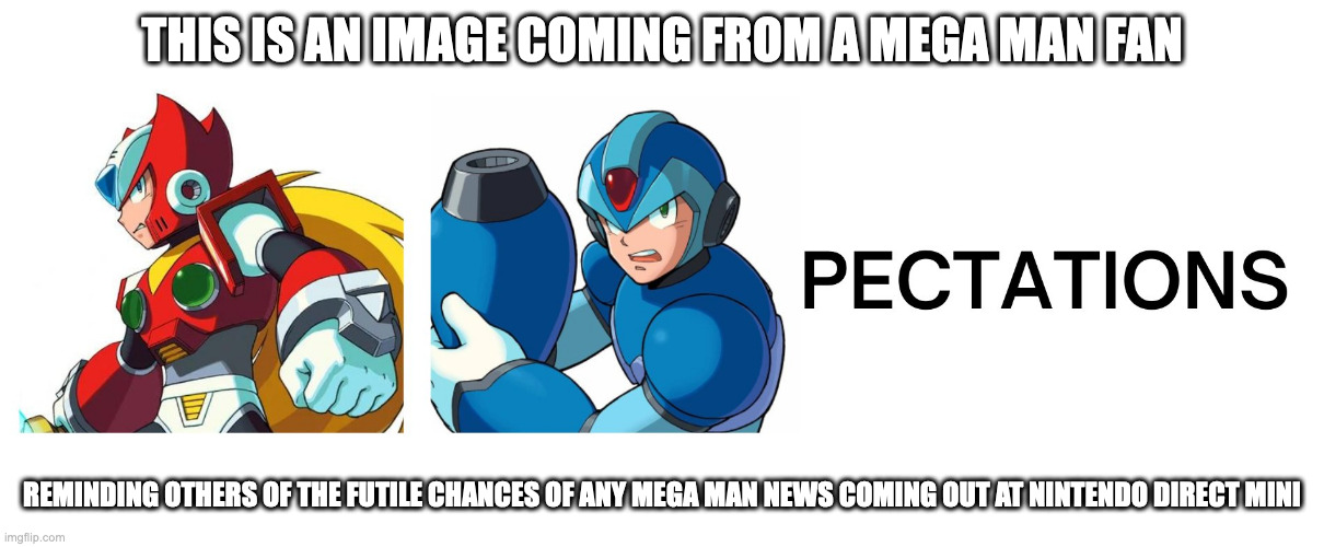[Zero] [X]-pectations | THIS IS AN IMAGE COMING FROM A MEGA MAN FAN; REMINDING OTHERS OF THE FUTILE CHANCES OF ANY MEGA MAN NEWS COMING OUT AT NINTENDO DIRECT MINI | image tagged in megaman,memes,nintendo | made w/ Imgflip meme maker