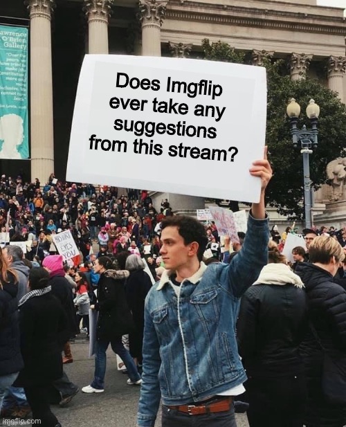 If so, please give an example in the comments | Does Imgflip ever take any suggestions from this stream? | image tagged in man holding sign | made w/ Imgflip meme maker