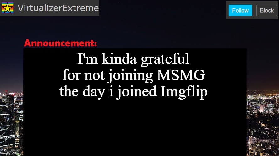 I'm grateful for joining a year later instead | I'm kinda grateful for not joining MSMG the day i joined Imgflip | image tagged in virtualizerextreme announcement template | made w/ Imgflip meme maker
