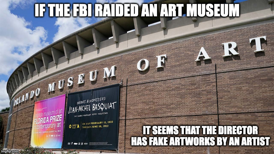 FBI Raids Orlando Museum of Art | IF THE FBI RAIDED AN ART MUSEUM; IT SEEMS THAT THE DIRECTOR HAS FAKE ARTWORKS BY AN ARTIST | image tagged in fbi,art,museum,memes | made w/ Imgflip meme maker