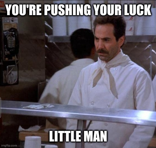 soup nazi | YOU'RE PUSHING YOUR LUCK LITTLE MAN | image tagged in soup nazi | made w/ Imgflip meme maker