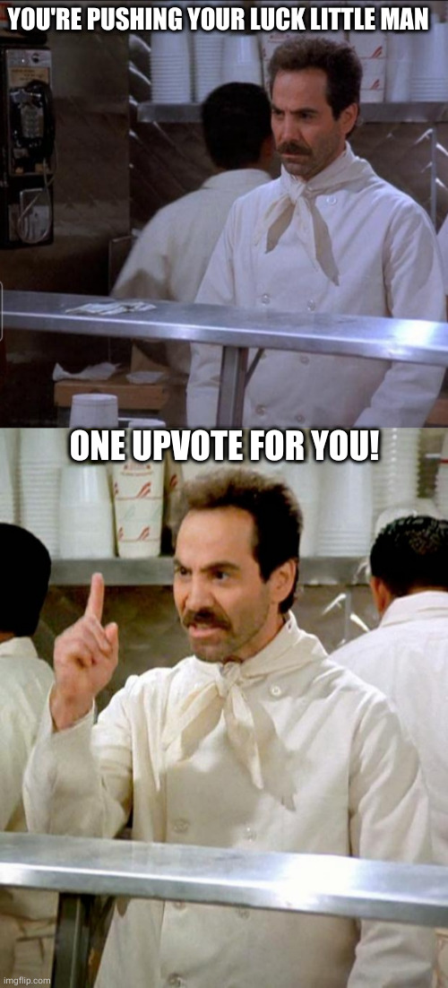 YOU'RE PUSHING YOUR LUCK LITTLE MAN ONE UPVOTE FOR YOU! | image tagged in soup nazi | made w/ Imgflip meme maker