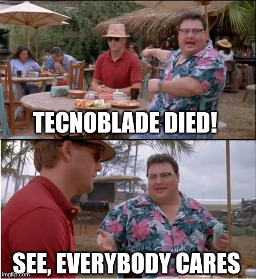 :< | TECNOBLADE DIED! SEE, EVERYBODY CARES | image tagged in memes,see everybody cares | made w/ Imgflip meme maker