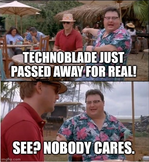 See Nobody Cares | TECHNOBLADE JUST PASSED AWAY FOR REAL! SEE? NOBODY CARES. | image tagged in memes,see nobody cares | made w/ Imgflip meme maker
