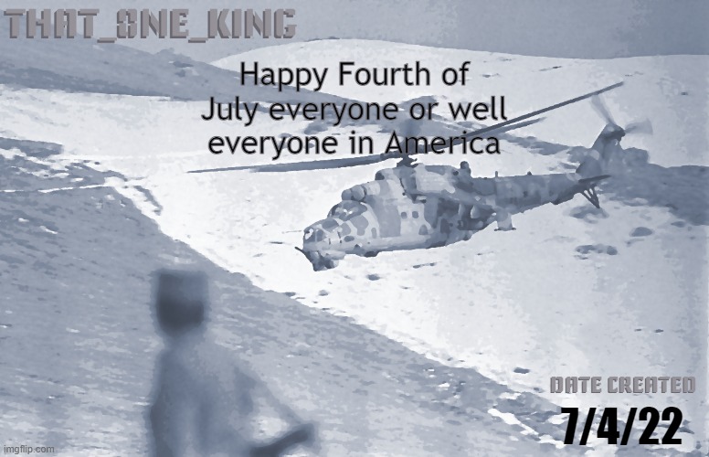 Happy Fourth of July everyone or well everyone in America; 7/4/22 | made w/ Imgflip meme maker