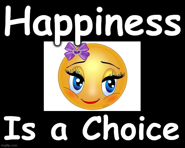 HAPPINESS is a Choice... | Happiness; Is a Choice | image tagged in happiness is | made w/ Imgflip meme maker
