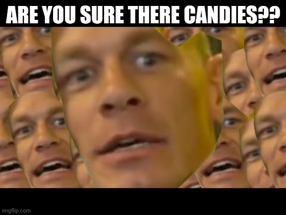 Are you sure about that | ARE YOU SURE THERE CANDIES?? | image tagged in are you sure about that | made w/ Imgflip meme maker