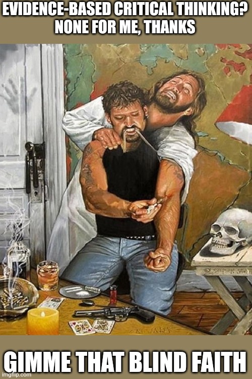 jesus steals drugs | EVIDENCE-BASED CRITICAL THINKING?
NONE FOR ME, THANKS; GIMME THAT BLIND FAITH | image tagged in jesus steals drugs,funny memes | made w/ Imgflip meme maker