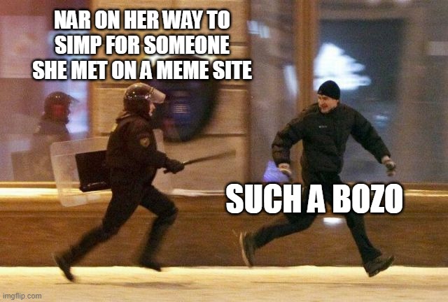 Police Chasing Guy | NAR ON HER WAY TO SIMP FOR SOMEONE SHE MET ON A MEME SITE; SUCH A BOZO | image tagged in police chasing guy | made w/ Imgflip meme maker