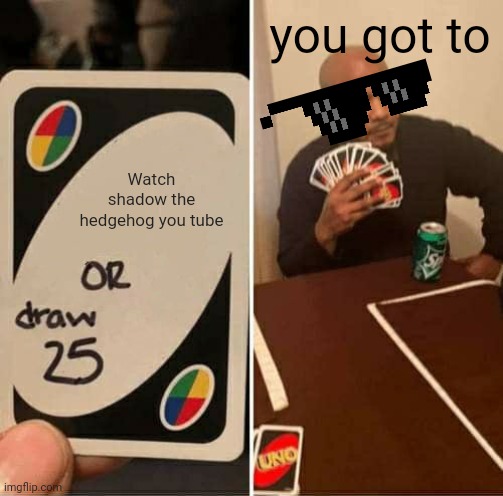 UNO Draw 25 Cards | you got to; Watch shadow the hedgehog you tube | image tagged in memes,uno draw 25 cards | made w/ Imgflip meme maker