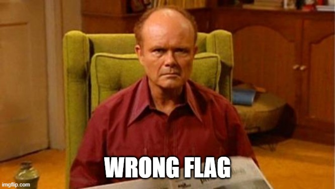 Red Forman Dumbass | WRONG FLAG | image tagged in red forman dumbass | made w/ Imgflip meme maker