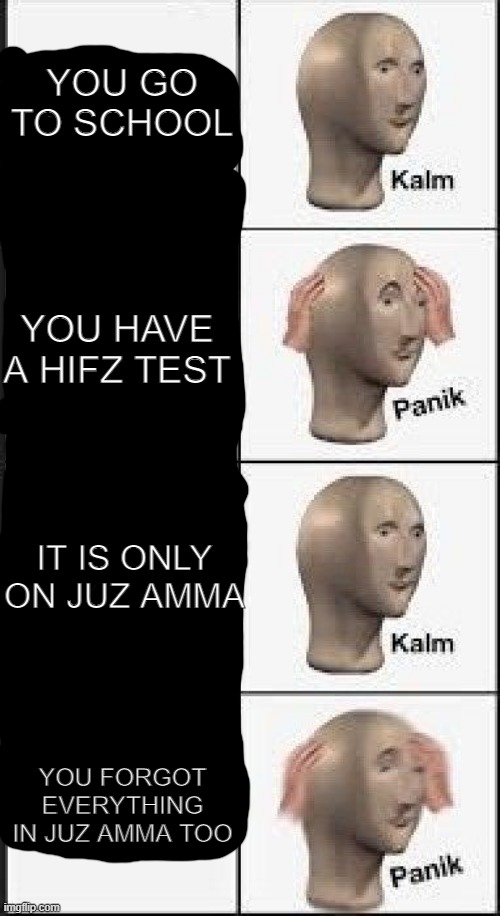 juz test | YOU GO TO SCHOOL; YOU HAVE A HIFZ TEST; IT IS ONLY ON JUZ AMMA; YOU FORGOT EVERYTHING IN JUZ AMMA TOO | image tagged in panik calm 4 panels,muslim | made w/ Imgflip meme maker