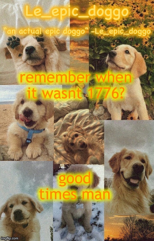 Doggo temp by doggo. Wait what that’s confusing | remember when it wasnt 1776? good times man | image tagged in doggo temp by doggo wait what that s confusing | made w/ Imgflip meme maker