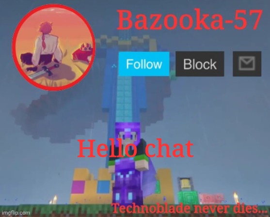 Bazooka-57 temp 7 | Hello chat | image tagged in bazooka-57 temp 7 | made w/ Imgflip meme maker