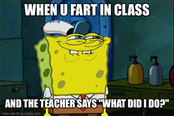 when this happens | WHEN U FART IN CLASS; AND THE TEACHER SAYS "WHAT DID I DO?" | image tagged in memes,don't you squidward | made w/ Imgflip meme maker