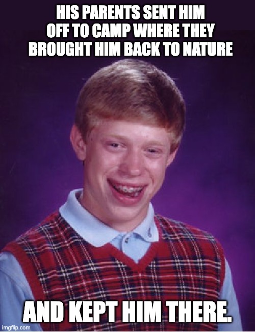 Brian | HIS PARENTS SENT HIM OFF TO CAMP WHERE THEY BROUGHT HIM BACK TO NATURE; AND KEPT HIM THERE. | image tagged in memes,bad luck brian | made w/ Imgflip meme maker